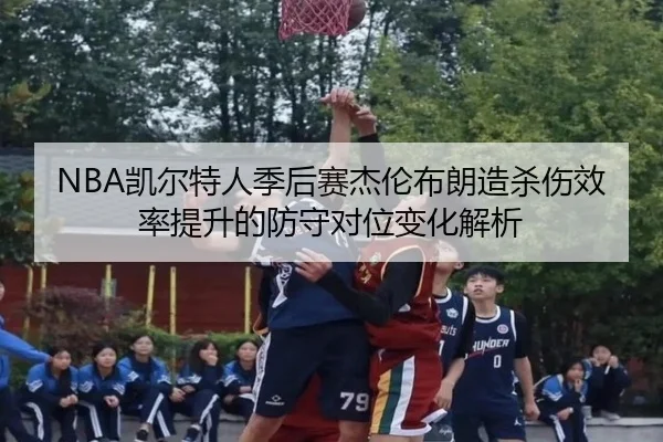 NBA凯尔特人季后赛杰伦布朗造杀伤效率提升的防守对位变化解析