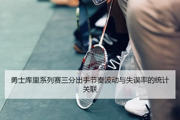 勇士库里系列赛三分出手节奏波动与失误率的统计关联